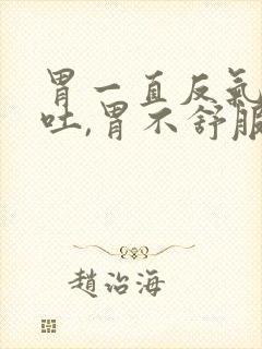 胃一直反气,想吐,胃不舒服