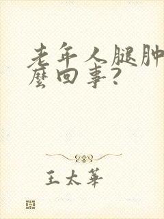 老年人腿肿是怎么回事?