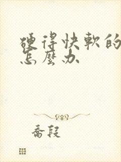 硬得快软的也快怎么办