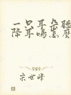 一只耳朵听力下降耳鸣怎么办