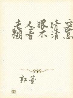 老人眼睛突然模糊看不清怎么回事