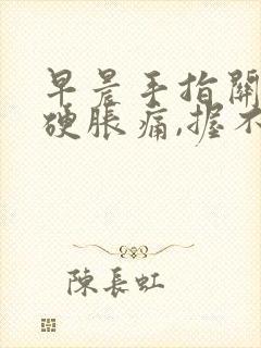 早晨手指关节僵硬胀痛,握不紧拳头