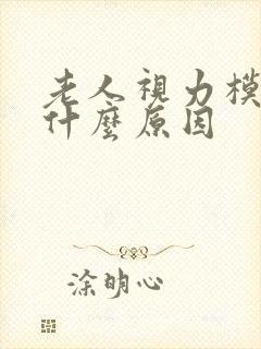 老人视力模糊是什么原因