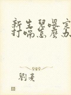 新生儿喂完奶就打嗝怎么办