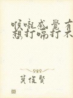 喉咙感觉有点堵想打嗝打不出来