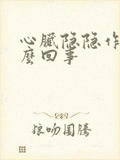 心脏隐隐作痛怎么回事