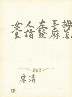 女人左手拇指和食指发麻怎么回事