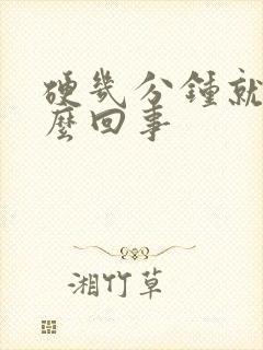 硬几分钟就软怎么回事