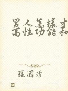 男人怎样才能提高性功能和持久度