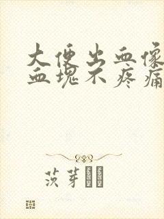 大便出血像果冻血块不疼痛