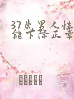 37岁男人性功能下降正常吗