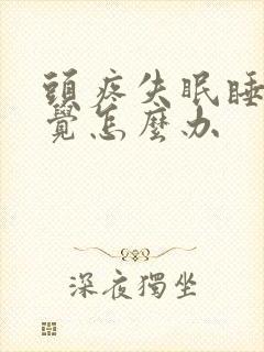 头疼失眠睡不着觉怎么办