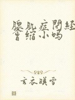 腺肌症闭经子宫会缩小吗