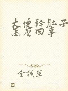 大便干肚子疼是怎么回事