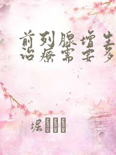 前列腺增生手术治疗需要多少钱