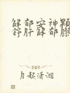 解郁安神颗粒和舒肝解郁胶囊哪个效果好