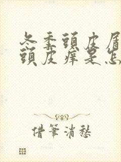 冬季头皮屑多,头皮痒是怎么回事,怎么治疗