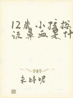 12岁小孩总是流鼻血是什么原因