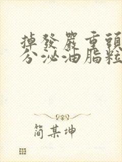 掉发严重头皮还分泌油脂粒