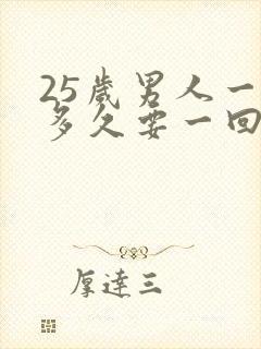 25岁男人一般多久要一回正常