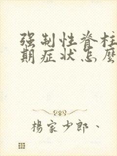 强制性脊柱炎早期症状怎么治