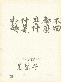 对什么都不感兴趣是什么回事