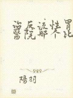 治反流性胃炎的医院哪个比较好