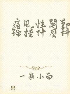 痛风性关节炎挂号挂什么科