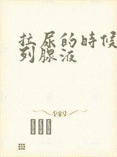 拉尿的时候有前列腺液