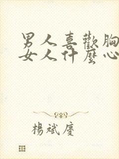 男人喜欢胸大的女人什么心理