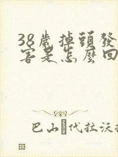 38岁掉头发厉害是怎么回事