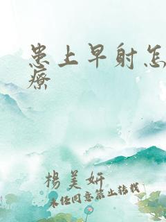 患上早射怎么治疗