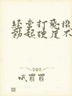 经常打飞机导致勃起硬度不够