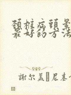 颈椎病头晕治疗最好的方法