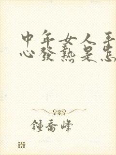 中年女人手心脚心发热是怎么回事