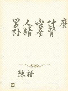 男人吃什么可以补精养肾