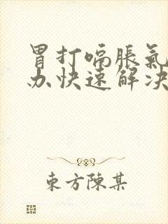 胃打嗝胀气怎么办快速解决