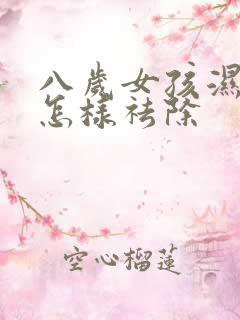 八岁女孩湿气重怎样祛除