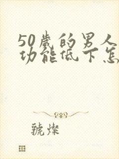 50岁的男人性功能低下怎么办