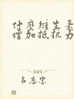 什么维生素可以增加抵抗力和免疫力