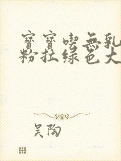 宝宝吃无乳糖奶粉拉绿色大便