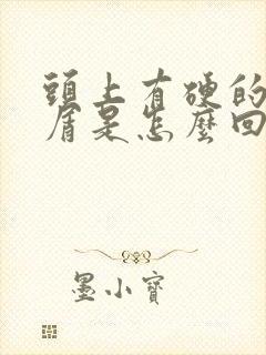 头上有硬的头皮屑是怎么回事