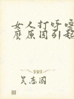 女人打呼噜是什么原因引起的 怎么治疗