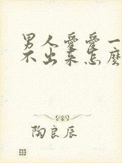 男人爱爱一直射不出来怎么回事