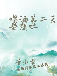 喝酒第二天胃难受想吐