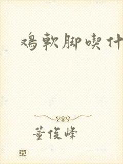 鸡软脚吃什么药