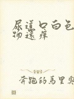 尿道口白色分泌物还痒