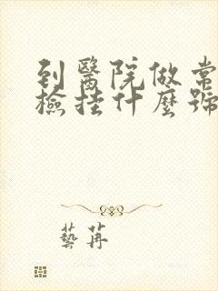 到医院做常规体检挂什么号