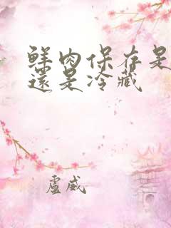 鲜肉保存是冷冻还是冷藏