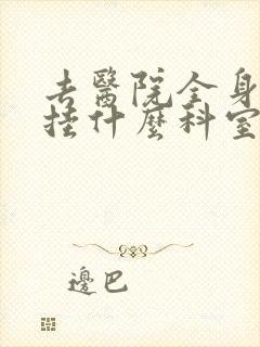 去医院全身体检挂什么科室